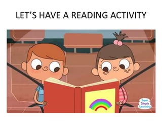 LET’S HAVE A READING ACTIVITY
 