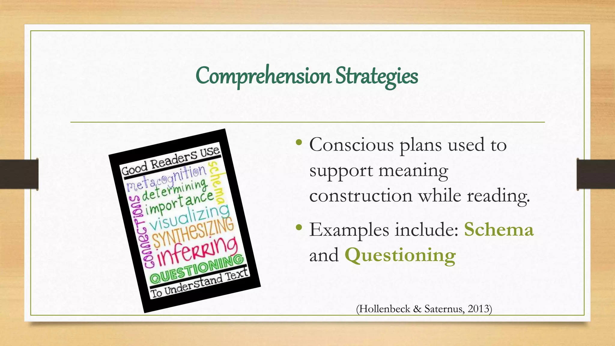 Comprehension Strategies
• Conscious plans used to
support meaning
construction while reading.
• Examples include: Schema
and Questioning
(Hollenbeck & Saternus, 2013)
 