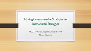 Defining Comprehension Strategies and
Instructional Strategies
READ 6707: Reading and Literacy Growth
Megan Diamond
 
