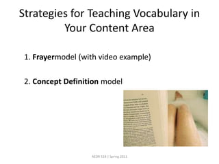 Strategies for Teaching Vocabulary in Your Content Area1. Frayermodel (with video example)2. Concept Definition modelAEDR 518 | Spring 2011