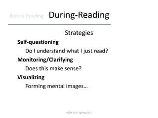 During-ReadingStrategiesSelf-questioning		Do I understand what I just read?Monitoring/Clarifying		Does this make sense?Visualizing		Forming mental images…AEDR 518 | Spring 2011Before-Reading