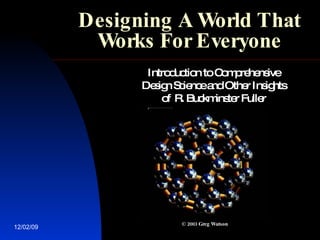 Designing A World That Works For Everyone Introduction to Comprehensive Design Science and Other Insights of R. Buckminster Fuller © 2003 Greg Watson 