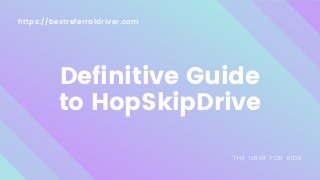 https://bestreferraldriver.com
Definitive Guide
to HopSkipDrive
THE UBER FOR KIDS
 