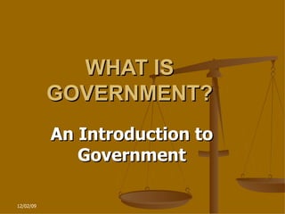 WHAT IS GOVERNMENT? An Introduction to Government 06/07/09 ,[object Object],[object Object],[object Object],[object Object],[object Object],[object Object],[object Object]