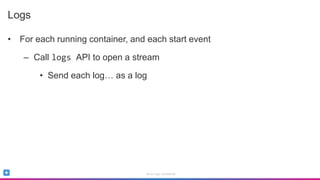 Sumo Logic Confidential
Logs
• For each running container, and each start event
– Call logs API to open a stream
• Send each log… as a log
 