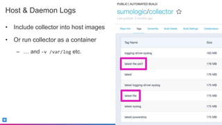 Sumo Logic Confidential
Host & Daemon Logs
• Include collector into host images
• Or run collector as a container
– … and -v /var/log etc.
 