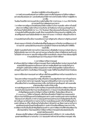 ประเมินการปฏิบัติงานในระดับองค์การ
4.การสร้างระบบสนับสนุนด ้านการพัฒนาบุคลากรเพื่อให ้บุคคลากรได ้รับการพัฒนา
อย่างต่อเนื่องตลอดเวลา และยังสนับสนุนให ้มีการนาเทคโนโลยีมาใช ้ในการปฏิบัติงาน
มากขึ้น
ในเมืองไทยก็มีการนาระบบสานักงานอัตโนมัติมาใช ้การทาระบบ E-Gard ที่ทาให ้เกิด
ความรวดเร็วในการติดต่อระบบราชการ
5.การจัดการภาครัฐแนวใหม่สนับสนุนให ้มีการเปิดกว ้างในการแข่งขัน หลักการในข ้อนี้
เกิดจากการที่รัฐบาลมีภารกิจมากจนเกินไป เข ้าไปมีบทบาทในระบบเศรษฐกิจมาก
เกินไปและไม่มีประสิทธิภาพ New PM จึงเสนอว่ารัฐจะต ้องยอมรับเรื่องของการแข่งขัน
การแข่งขันในที่นี้จะต ้องมีความเสรี เป็นการแข่งขันที่จะให ้เอกชนเข ้ามาปฏิบัติงานใน
ส่วนที่รัฐเคยทาและไม่มีประสิทธิภาพ เช่นการจ ้างเหมา การให ้เช่า หรือแม ้กระทั้งการ
แปรรูป
การแข่งขันในส่วนนี้จะเป็นการแข่งขันระหว่างภาครัฐด ้วยกัน หรือระหว่างรัฐกับเอกชนก็
ได ้
ตัวอย่างของการให ้บริการโทรศัพท์เดิมที่รัฐเป็นผู้ดูและการให ้บริหารจะมีปัญหามาก มี
ความล่าช ้า แต่พอเปิดให ้เอกชนเข ้ามาแข่งขันทาให ้ประชาชนได ้รับบริการที่ดีขึ้น
รวดเร็วขึ้น
เมื่อมีการแข่งขันก็จะมีการนากลไกการตลาดจะมาเป็นตัดสินว่าหน่วยงานใดดาเนินงาน
ได ้มีประสิทธิภาพมากกว่ากัน เพราะถ ้าหน่วยงานใดบริหารจัดการได ้ดีประชาชนก็จะเข ้า
ไปใช ้บริการจานวนมาก ขณะที่ภาครัฐเองก็มีการแข่งขันกัน เช่นมหาวิทยาลัยของรัฐก็มี
การแข่งขันกันอย่างมากในแง่ของการให ้การศึกษา
2.)))การพัฒนาทรัพยากรมนุษย์
สาหรับแนวคิดในการพัฒนาทรัพยากรมนุษย์ นั้นความคิดเดิมคือการเน้นการลงทุนในตัว
มนุษย์เพื่อให ้มนุษย์กลายเป็นทุนทางด ้านการผลิตเพื่อสร ้างความเติบโตในทาง
เศรษฐกิจ แต่ปัจจุบันการพัฒนามนุษย์เน้นการสร้างให ้มนุษย์มีความมั่นคงทั้งทาง
เศรษฐกิจและจิตใจ รวมทั้งพัฒนาให ้มนุษย์ความสุข ใช ้ชีวิตโดยปรับตัวให ้เข ้ากับสังคม
ได ้
นอกจากนี้ยังเน้นการลงทุนด ้านการศึกษาเพื่อให ้มนุษย์มีศักยภาพในการแข่งขันในการ
สร ้างนวตกรรม
โดยเฉพาะทรัพยากรมนุษย์ในภาครัฐ หรือพนักงานของรัฐหรือข ้าราชการในยุคใหม่จะ
แตกต่างไปจากข ้าราชการยุคเดิม โดยเฉพาะทัศนคติในการทางานราชการมีการ
ปรับเปลี่ยนให ้ทางานเหมือนเอกชนมากขึ้น เน้นให ้ประชาชนเป็นลูกค ้า สร ้างและผลิต
นวัตกรรมเพื่อการบริการให ้มากขึ้น
ความสาคัญของคนทาให ้การบริหารทรัพยากรบุคคลปัจจุบันเป็นการพัฒนาทรัพยากร
มนุษยในเชิงกลยุทธ์ คือการเอาคนเป็นศูนย์กลาง การมองว่าคนเป็นพลังขับเคลื่อนที่
สาคัญที่สุดขององค์กร สาคัญกว่าทรัพยากรตัวอื่นๆ จึงต ้องพัฒนาศักยภาพ
(Competency) ให ้มีความโดดเด่น เพื่อให ้คนเป็นพลังนาไปสู่เป้าหมายขององค์กร
เนื่องจากทุกวันนี้เป็นยุคเทคโนโลยีข ้อมูลข่าวสาร องค์การแต่ละองค์การสามารถเรียนรู้
ได ้แทบจะเท่าเทียมกัน การทางานขององค์กรทุกองค์กรแทบจะไม่มีอุปสรรคเกี่ยวกับ
สถานที่และเวลาอีกต่อไป ความสามารถในการแข่งขันขององค์การจึงไม่ได ้ขึ้นอยู่กับว่า
องค์การตั้งอยู่ ณ ที่ใด หรือมีเทคโนโลยีเหนือกว่าอีกต่อไป แต่ ขีดความสามารถในการ
แข่งขันขององค์กรในยุคใหม่ขึ้นอยู่กับว่า องค์การไหนมีคนที่มีคุณภาพมากกว่ากัน
การพัฒนาคนจึงเป็นเรื่องสาคัญที่สุดขององค์การ และการพัฒนาคนที่ดีจะต ้องพัฒนาใน
เชิงกลยุทธ์ด ้วย โดยกลยุทธ์ในการพัฒนาทรัพยากรมนุษย์จะต ้องสอดคล ้องกับ
ยุทธศาสตร์ขององค์กร
ลักษณะเช่นนี้ฝ่ ายพัฒนาทรัพยากรมนุษย์ขององค์การที่เรียกว่า HR จะต ้องเป็นนัก
ยุทธศาสตร์ที่ต ้องทางานร่วมกับ CEO ขององค์การหัวหน้าฝ่ ายทรัพยากรมนุษย์ หรือ
 