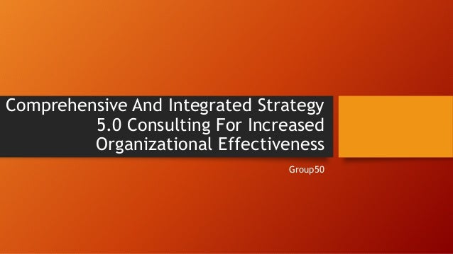 Comprehensive And Integrated Strategy
5.0 Consulting For Increased
Organizational Effectiveness
Group50
 