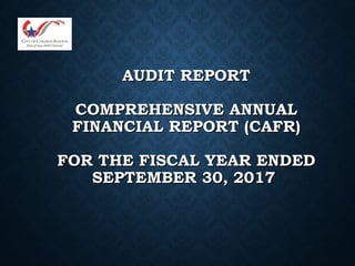 AUDIT REPORTAUDIT REPORT
COMPREHENSIVE ANNUALCOMPREHENSIVE ANNUAL
FINANCIAL REPORT (CAFR)FINANCIAL REPORT (CAFR)
FOR THE FISCAL YEAR ENDEDFOR THE FISCAL YEAR ENDED
SEPTEMBER 30, 2017SEPTEMBER 30, 2017
 
