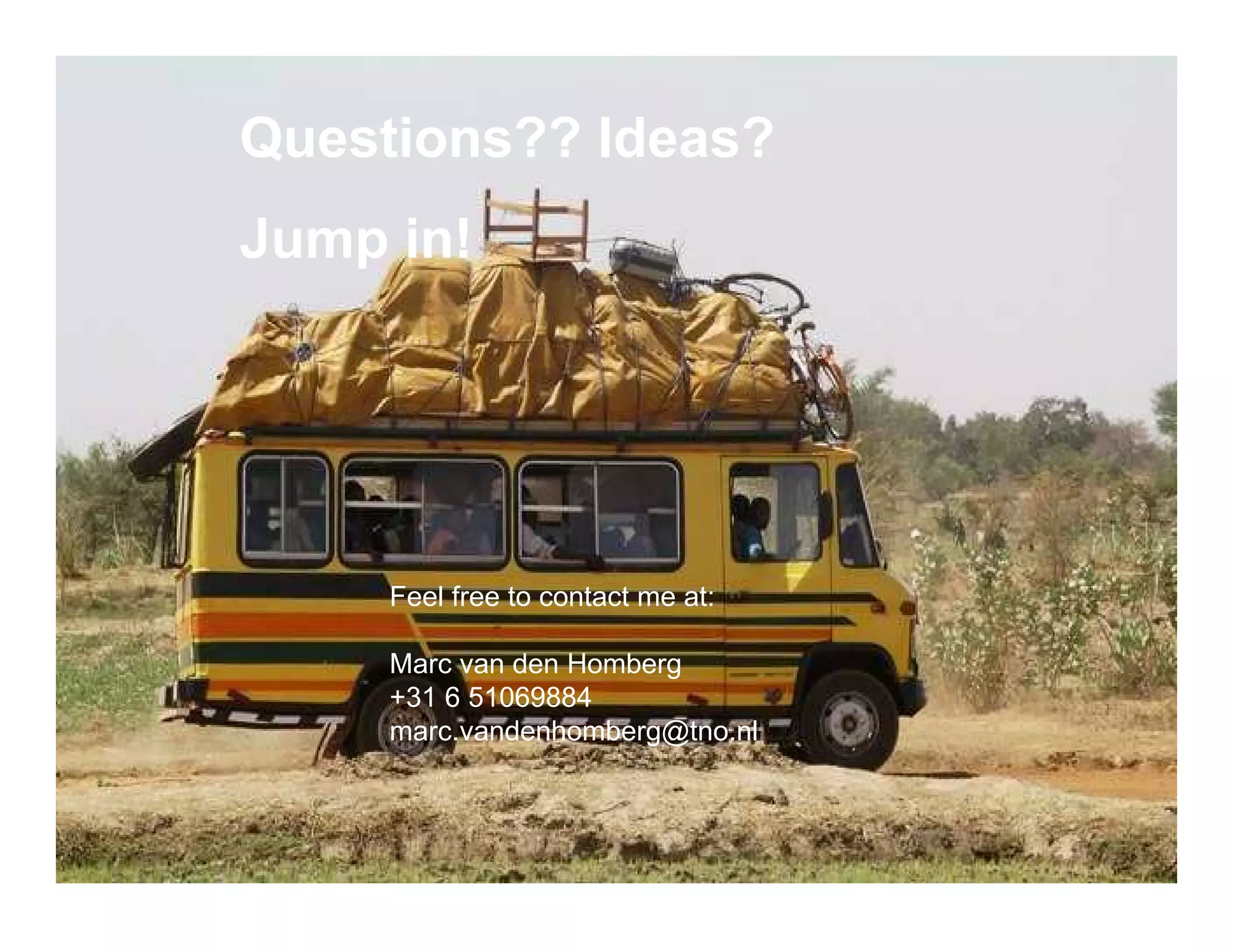 Marc van den Homberg,

Questions?? Ideas?         21032012




Jump in!




     Feel free to contact me at:

     Marc van den Homberg
     +31 6 51069884
     marc.vandenhomberg@tno.nl
 