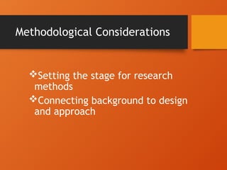 Methodological Considerations
Setting the stage for research
methods
Connecting background to design
and approach
 