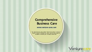 www.venture-care.com
Comprehensive
Business Care
You don’t have to worry about “what to do when”. A team of
expert CA and CS lead by our senior partner will always be
available to handle your company hassle free.
 