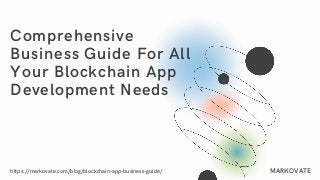 Comprehensive
Business Guide For All
Your Blockchain App
Development Needs
https://markovate.com/blog/blockchain-app-business-guide/ MARKOVATE
 