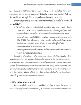 29สรุปเนื้อหาเตรียมสอบ Comprehensive สาขาบริหารรัฐกิจ โดย นายนันทภพ สินไชย
face dialogue) การสร้างความเชื่อมั่น (trust building) ความ มุ่งมั่นที่จะทางานร่วมกัน
(commitment to the process) และความเข้าใจร่วมกัน (shared understanding) ทั้งนี้ ควร
พิจารณานากิจกรรมต่างๆ ไปใช้อย่างเหมาะสมในแต่ละขั้นตอนของ กระบวนการ
การที่หน่วยงานต่างๆ ได้มาร่วมกันบริหารจัดการงานใดงานหนึ่งนั้น อุปสรรคที่
อาจพบได้ มีดังนี้
- โครงสร้าง/การเงิน/และระเบียบข้อบังคับของหน่วยงานที่ทางาน “ร่วมกัน” มีความ
แตกต่างกัน อาทิ ข้อกาหนดเกี่ยวกับการแลกเปลี่ยนข้อมูลที่เป็นความลับ
ข้อกาหนดที่เกี่ยวกับการถ่ายโอน เงิน ข้อกาหนดเกี่ยวกับการจ้างแรงงาน เป็นต้น
- องค์ความรู้ และความมุ่งมั่นมีไม่เพียงพอ เช่น ขาดประสบการณ์การทางานร่วมกับ
ผู้อื่น ทาให้ไม่ เกิดการสื่อสารระหว่างกัน การกลัวเกรงที่จะสูญเสียอานาจ เพราะ
ต้องถ่ายเทและแลกเปลี่ยน องค์ความรู้และประสบการณ์กับผู้อื่น เป็นต้น
- ขาดการสนับสนุนที่ยั่งยืนจากฝุายการเมือง
- ระบบข้อมูลเพื่อประเมินผลที่ไม่เพียงพอ ทาให้ไม่สามารถแสดงให้เห็นความสาเร็จ
ของการ ทางานร่วมกันในเชิงตัวเลขได้
โดยสรุป การบริหารจัดการร่วมกันเป็นกระบวนการทางานที่เอื้อให้ภาคส่วนต่างๆ มีเวที
เจรจาต่อรองซึ่งกันและกัน ตลอดจนเอื้อต่อการทางานแบบเปิดกว้าง และสร้างขีดสมรรถนะ
ของภาคส่วนต่างๆผ่านการแลกเปลี่ยนข้อมูลและการใช้ทรัพยากร เป็นวิธีการบริหารร่วมกัน
เป็นกลุ่ม ซึ่งอาจประกอบด้วย ผู้มีส่วนได้ส่วนเสีย ภาคเอกชน ภาครัฐ และภาคประชาชน โดยมี
เปูาหมายพื้นฐานอันเดียวกันเกี่ยวกับการทางานให้สาเร็จ ในกระบวนการทางานนี้จะเกิดการ
บริหารจัดการอย่างร่วมมือกัน ไม่ใช่การบริหารจัดการอย่างแข่งขันกัน เป็นการบริหารจัดการที่
มีพลังนาไปสู่การเปลี่ยนแปลงของผลการดาเนินงาน
PS 707 การพัฒนาทรัพยากรมนุษย์
ศึกษาความสาคัญของทรัพยากรมนุษย์ที่มีต่อการพัฒนาประเทศ พัฒนาการของ
แนวคิดและทฤษฏีในการพัฒนาทรัพยากรมนุษย์ รวมถึงยุทธศาสตร์การพัฒนาขององค์การ
 