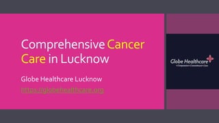 ComprehensiveCancer
Care in Lucknow
Globe Healthcare Lucknow
https://globehealthcare.org
 