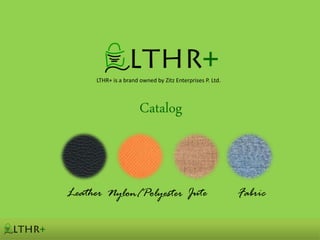 LTHR+ is a brand owned by Zitz Enterprises P. Ltd.



                      Catalog



Leather Nylon/Polyester Jute                              Fabric

        Contact: Archita Mohan (+91 9930991237)
 