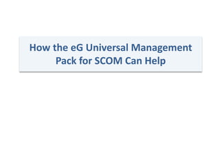 How the eG Universal Management
Pack for SCOM Can Help
 