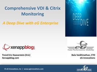 © eG Innovations, Inc | www.eginnovations.com
Comprehensive VDI & Citrix
Monitoring
A Deep Dive with eG Enterprise
Trond Eric Haavarstein (Eric)
Xenappblog.com
Bala Vaidhinathan, CTO
eG Innovations
 