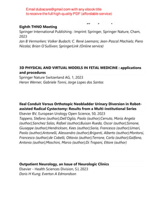 Critical Issues in Head and Neck Oncology : Key Concepts From the
Eighth THNO Meeting
Springer International Publishing : Imprint: Springer, Springer Nature, Cham,
2023
Jan B Vermorken; Volker Budach; C. René Leemans; Jean-Pascal Machiels; Piero
Nicolai; Brian O'Sullivan; SpringerLink (Online service)
3D PHYSICAL AND VIRTUAL MODELS IN FETAL MEDICINE : applications
and procedures
Springer Nature Switzerland AG, 1, 2023
Heron Werner, Gabriele Tonni, Jorge Lopes dos Santos
Ileal Conduit Versus Orthotopic Neobladder Urinary Diversion in Robot-
assisted Radical Cystectomy: Results from a Multi-institutional Series
Elsevier BV, European Urology Open Science, 50, 2023
Tappero, Stefano (author);Dell'Oglio, Paolo (author);Cerruto, Maria Angela
(author);Sanchez Salas, Rafael (author);Buisan Rueda, Oscar (author);Simone,
Giuseppe (author);Hendricksen, Kees (author);Soria, Francesco (author);Umari,
Paolo (author);Antonelli, Alessandro (author);Briganti, Alberto (author);Montorsi,
Francesco (author);de Cobelli, Ottavio (author);Terrone, Carlo (author);Galfano,
Antonio (author);Moschini, Marco (author);Di Trapani, Ettore (author)
Outpatient Neurology, an Issue of Neurologic Clinics
Elsevier - Health Sciences Division, S.l, 2023
Doris H Kung; Everton A Edmondson
 