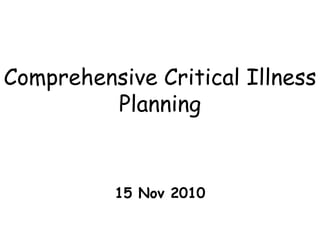 Comprehensive Critical Illness
         Planning


          15 Nov 2010
 