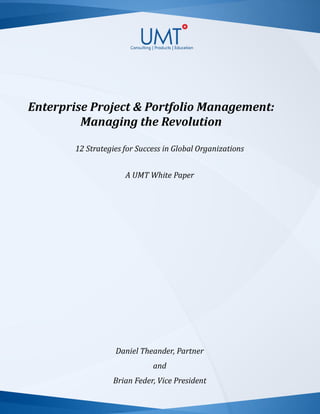 Enterprise Project & Portfolio Management:
Managing the Revolution
12 Strategies for Success in Global Organizations
A UMT White Paper
Daniel Theander, Partner
and
Brian Feder, Vice President
 