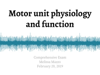 Motor unit physiology
and function
Comprehensive Exam
Melissa Mazzo
February 20, 2019
 