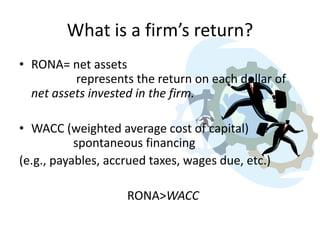 What is a firm’s return?
• RONA= net assets
represents the return on each dollar of
net assets invested in the firm.
• WAC...