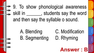 TITLE
F
TITLE
E
TITLE
D
TITLE
C
TITLE
B
TITLE
A
SLIDESMANIA.COM
9. To show phonological awareness
skill in ______, students say the word
and then say the syllable o sound.
A. Blending C. Modification
B. Segmenting D. Rhyming
 