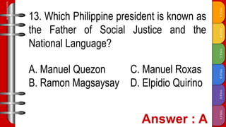 TITLE
F
TITLE
E
TITLE
D
TITLE
C
TITLE
B
TITLE
A
SLIDESMANIA.COM
13. Which Philippine president is known as
the Father of Social Justice and the
National Language?
A. Manuel Quezon C. Manuel Roxas
B. Ramon Magsaysay D. Elpidio Quirino
 