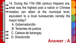 TITLE
F
TITLE
E
TITLE
D
TITLE
C
TITLE
B
TITLE
A
SLIDESMANIA.COM
14. During the 17th-18th century Hispanic era,
what was the highest post a native or Chinese
mestizo can attain at the municipal level,
equivalent to a local bureaucrats namely the
mayor today?
A. Gobernadorcillo
B. Tenientes de justicia
C. Cabeza de barangay
D. Directorcillo
 