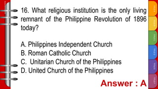 TITLE
F
TITLE
E
TITLE
D
TITLE
C
TITLE
B
TITLE
A
SLIDESMANIA.COM
16. What religious institution is the only living
remnant of the Philippine Revolution of 1896
today?
A. Philippines Independent Church
B. Roman Catholic Church
C. Unitarian Church of the Philippines
D. United Church of the Philippines
 