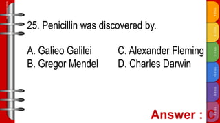 TITLE
F
TITLE
E
TITLE
D
TITLE
C
TITLE
B
TITLE
A
SLIDESMANIA.COM
25. Penicillin was discovered by.
A. Galieo Galilei C. Alexander Fleming
B. Gregor Mendel D. Charles Darwin
 