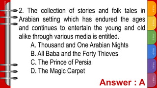 TITLE
F
TITLE
E
TITLE
D
TITLE
C
TITLE
B
TITLE
A
SLIDESMANIA.COM
2. The collection of stories and folk tales in
Arabian setting which has endured the ages
and continues to entertain the young and old
alike through various media is entitled.
A. Thousand and One Arabian Nights
B. All Baba and the Forty Thieves
C. The Prince of Persia
D. The Magic Carpet
 