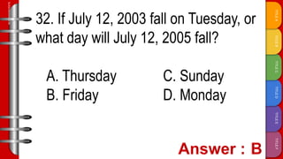TITLE
F
TITLE
E
TITLE
D
TITLE
C
TITLE
B
TITLE
A
SLIDESMANIA.COM
32. If July 12, 2003 fall on Tuesday, or
what day will July 12, 2005 fall?
A. Thursday C. Sunday
B. Friday D. Monday
 