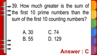 TITLE
F
TITLE
E
TITLE
D
TITLE
C
TITLE
B
TITLE
A
SLIDESMANIA.COM
39. How much greater is the sum of
the first 10 prime numbers than the
sum of the first 10 counting numbers?
A. 30 C. 74
B. 55 D. 129
 