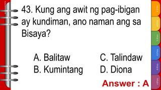 TITLE
F
TITLE
E
TITLE
D
TITLE
C
TITLE
B
TITLE
A
SLIDESMANIA.COM
43. Kung ang awit ng pag-ibigan
ay kundiman, ano naman ang sa
Bisaya?
A. Balitaw C. Talindaw
B. Kumintang D. Diona
 