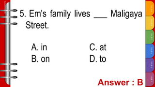 TITLE
F
TITLE
E
TITLE
D
TITLE
C
TITLE
B
TITLE
A
SLIDESMANIA.COM
5. Em's family lives ___ Maligaya
Street.
A. in C. at
B. on D. to
 