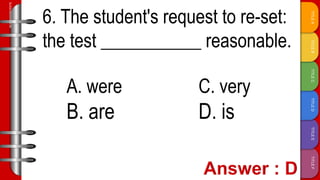 TITLE
F
TITLE
E
TITLE
D
TITLE
C
TITLE
B
TITLE
A
SLIDESMANIA.COM
6. The student's request to re-set:
the test ___________ reasonable.
A. were C. very
B. are D. is
 