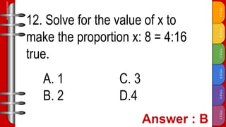 TITLE
F
TITLE
E
TITLE
D
TITLE
C
TITLE
B
TITLE
A
SLIDESMANIA.COM
12. Solve for the value of x to
make the proportion x: 8 = 4:16
true.
A. 1 C. 3
B. 2 D.4
 