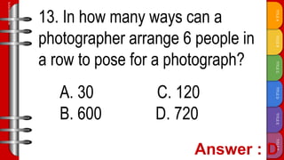 TITLE
F
TITLE
E
TITLE
D
TITLE
C
TITLE
B
TITLE
A
SLIDESMANIA.COM
13. In how many ways can a
photographer arrange 6 people in
a row to pose for a photograph?
A. 30 C. 120
B. 600 D. 720
 