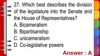 TITLE
F
TITLE
E
TITLE
D
TITLE
C
TITLE
B
TITLE
A
SLIDESMANIA.COM
27. Which best describes the division
of the legislature into the Senate and
the House of Representatives?
A. Bicameralism
B. Bipartisanship
C. unicameralism
D. Co-legislative powers
 