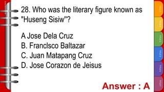 TITLE
F
TITLE
E
TITLE
D
TITLE
C
TITLE
B
TITLE
A
SLIDESMANIA.COM
28. Who was the literary figure known as
"Huseng Sisiw''?
A Jose Dela Cruz
B. Franclsco Baltazar
C. Juan Matapang Cruz
D. Jose Corazon de Jeisus
 