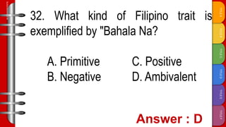 TITLE
F
TITLE
E
TITLE
D
TITLE
C
TITLE
B
TITLE
A
SLIDESMANIA.COM
32. What kind of Filipino trait is
exemplified by "Bahala Na?
A. Primitive C. Positive
B. Negative D. Ambivalent
 