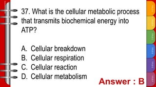 TITLE
F
TITLE
E
TITLE
D
TITLE
C
TITLE
B
TITLE
A
SLIDESMANIA.COM
37. What is the cellular metabolic process
that transmits biochemical energy into
ATP?
A. Cellular breakdown
B. Cellular respiration
C. Cellular reaction
D. Cellular metabolism
 