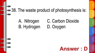 TITLE
F
TITLE
E
TITLE
D
TITLE
C
TITLE
B
TITLE
A
SLIDESMANIA.COM
38. The waste product of photosynthesis is:
A. Nitrogen C. Carbon Dioxide
B. Hydrogen D. Oxygen
 