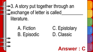 TITLE
F
TITLE
E
TITLE
D
TITLE
C
TITLE
B
TITLE
A
SLIDESMANIA.COM
3. A story put together through an
exchange of letter is called_________
literature.
A. Fiction C. Epistolary
B. Episodic D. Classic
 