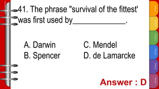 TITLE
F
TITLE
E
TITLE
D
TITLE
C
TITLE
B
TITLE
A
SLIDESMANIA.COM
41. The phrase "survival of the fittest'
was first used by_____________.
A. Darwin C. Mendel
B. Spencer D. de Lamarcke
 