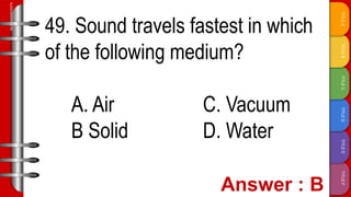 TITLE
F
TITLE
E
TITLE
D
TITLE
C
TITLE
B
TITLE
A
SLIDESMANIA.COM
49. Sound travels fastest in which
of the following medium?
A. Air C. Vacuum
B Solid D. Water
 