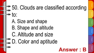 TITLE
F
TITLE
E
TITLE
D
TITLE
C
TITLE
B
TITLE
A
SLIDESMANIA.COM
50. Clouds are classified according
to:
A. Size and shape
B. Shape and altitude
C. Altitude and size
D. Color and aptitude
 