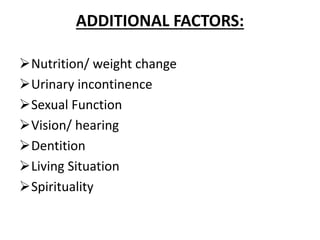 ADDITIONAL FACTORS:
Nutrition/ weight change
Urinary incontinence
Sexual Function
Vision/ hearing
Dentition
Living Situation
Spirituality
 